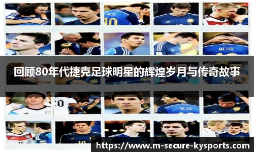 回顾80年代捷克足球明星的辉煌岁月与传奇故事